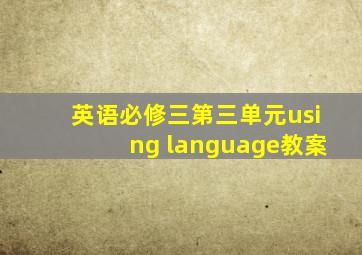 英语必修三第三单元using language教案